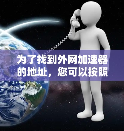 为了找到外网加速器的地址,您可以按照以下步骤进行