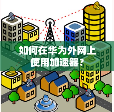 如何在华为外网上使用加速器?