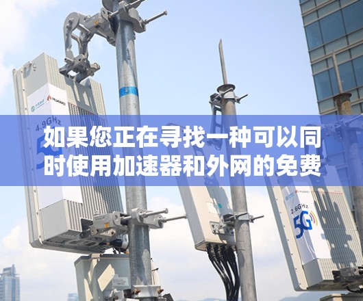 如果您正在寻找一种可以同时使用加速器和外网的免费解决方案，以下是一些可能的解决方案