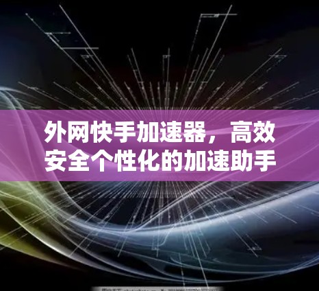 外网快手加速器，高效安全个性化的加速助手