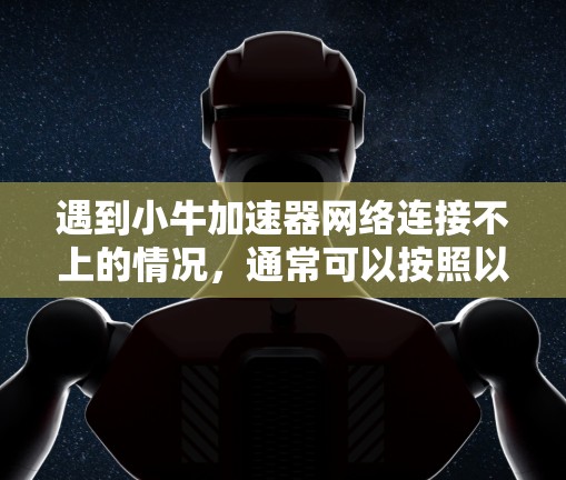 遇到小牛加速器网络连接不上的情况，通常可以按照以下步骤进行排查和解决
