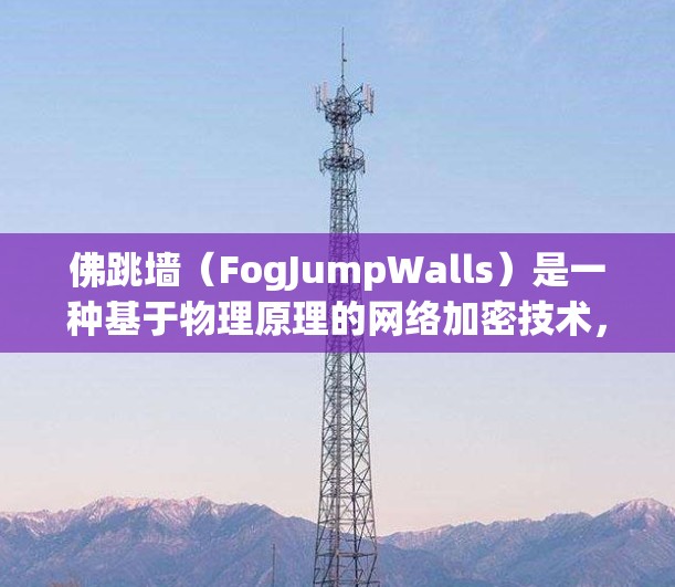 佛跳墙（FogJumpWalls）是一种基于物理原理的网络加密技术，利用超导体棒在高速旋转时产生的电磁阻抗变化来实现加密和异常检测。以下是关于佛跳墙的详细解释