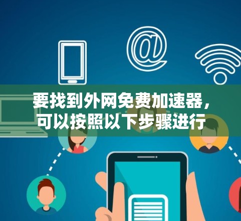 要找到外网免费加速器，可以按照以下步骤进行