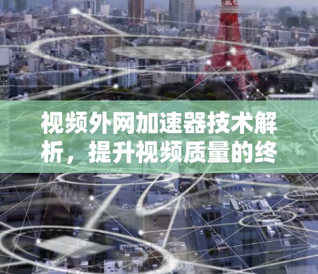 视频外网加速器技术解析，提升视频质量的终极指南