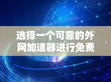 选择一个可靠的外网加速器进行免费体验是一个明智的开始，尤其是在计划使用中遇到网络问题时。以下是一些关键建议和步骤，帮助你选择一个可靠且适合你的加速器