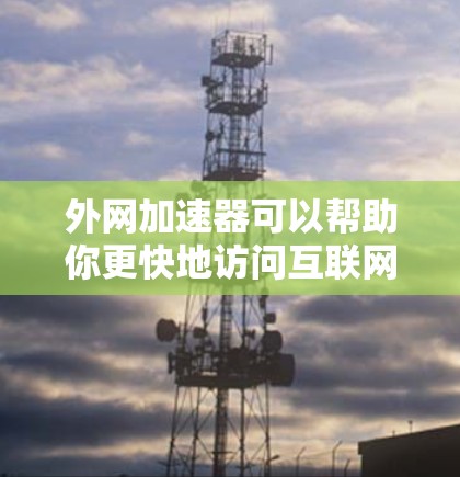 外网加速器可以帮助你更快地访问互联网,从而提升你的浏览效率。以下是一些常见的外网加速器推荐,你可以根据自己的需求选择合适的工具 外网加速器可以帮助你更快地访问互联网,从而提升你的浏览效率。以下是一些常见的外网加速器推荐,你可以根据自己的需求选择合适的工具
