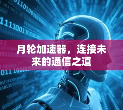 月轮加速器，连接未来的通信之道