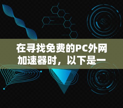 在寻找免费的PC外网加速器时，以下是一些推荐的选择，这些工具既能帮助你快速连接互联网，又提供了安全和功能上的保障