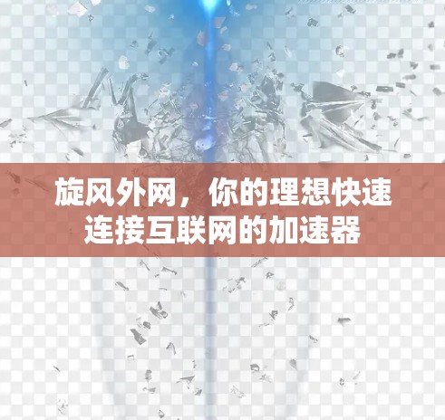旋风外网,你的理想快速连接互联网的加速器 旋风外网,你的理想快速连接互联网的加速器
