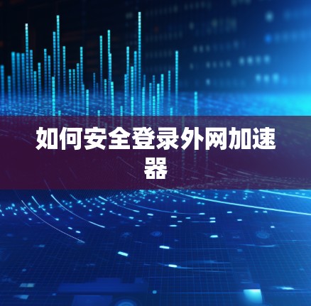 如何安全登录外网加速器 如何安全登录外网加速器