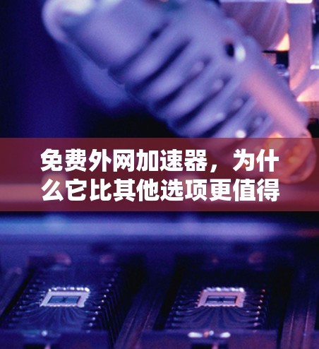 免费外网加速器，为什么它比其他选项更值得投资