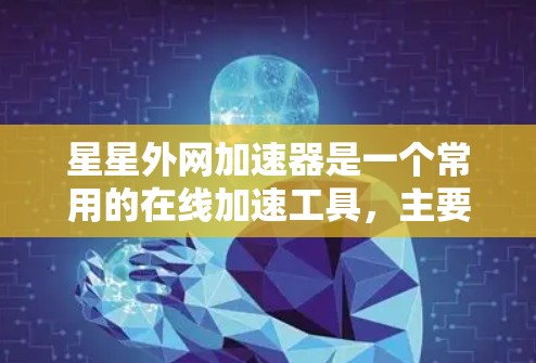星星外网加速器是一个常用的在线加速工具，主要帮助用户在网页和网站下载时提升速度。虽然它免费使用，但如果你还不太熟悉，可能会遇到一些安全问题，比如恶意下载或恶意软件。因此，建议你