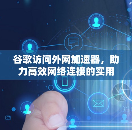 谷歌访问外网加速器,助力高效网络连接的实用工具 谷歌访问外网加速器,助力高效网络连接的实用工具