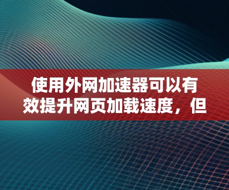 使用外网加速器可以有效提升网页加载速度,但需结合具体的平台和套餐进行选择。以下是一个详细指南 使用外网加速器可以有效提升网页加载速度,但需结合具体的平台和套餐进行选择。以下是一个详细指南