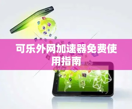 可乐外网加速器免费使用指南 可乐外网加速器免费使用指南