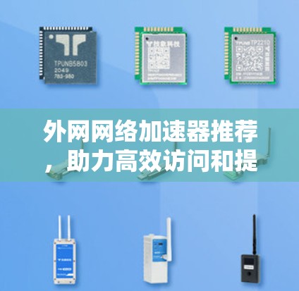 外网网络加速器推荐,助力高效访问和提升速度 外网网络加速器推荐,助力高效访问和提升速度