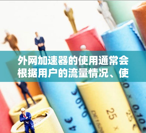 外网加速器的使用通常会根据用户的流量情况、使用频率以及预算来选择合适的解决方案。以下是一些常见的外网加速器类型及其特点