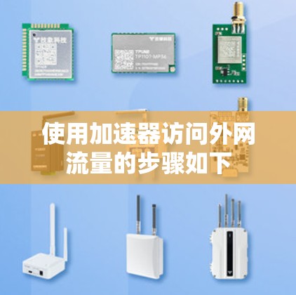 使用加速器访问外网流量的步骤如下 使用加速器访问外网流量的步骤如下