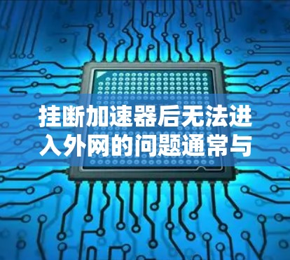 挂断加速器后无法进入外网的问题通常与服务器端的连接有关。以下是可能的解决方法