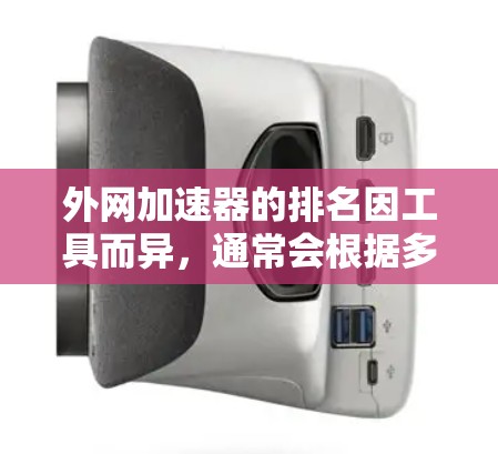 外网加速器的排名因工具而异,通常会根据多个因素来评估,包括加速性能、稳定性、安全性、价格等。以下是一些常见的外网加速器及其排名情况,供参考 外网加速器的排名因工具而异,通常会根据多个因素来评估,包括加速性能、稳定性、安全性、价格等。以下是一些常见的外网加速器及其排名情况,供参考