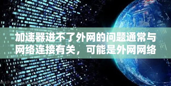 加速器进不了外网的问题通常与网络连接有关,可能是外网网络不稳定、防火墙阻止访问、外网被封等。以下是一些可能的解决方法 加速器进不了外网的问题通常与网络连接有关,可能是外网网络不稳定、防火墙阻止访问、外网被封等。以下是一些可能的解决方法