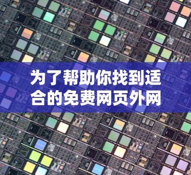 为了帮助你找到适合的免费网页外网加速器，以下是一个详细的指南，涵盖主要的免费选项及其特点