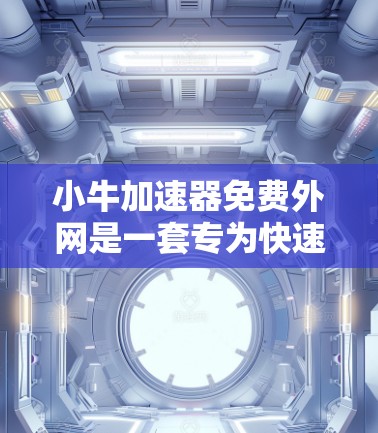小牛加速器免费外网是一套专为快速连接互联网而设计的功能，通常包括加速网络连接、提供免费的网络服务、支持多种终端设备以及优化网络性能。为了确保小牛加速器的使用，建议以下步骤