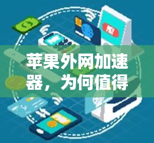 苹果外网加速器,为何值得购买?其优缺点及优化建议