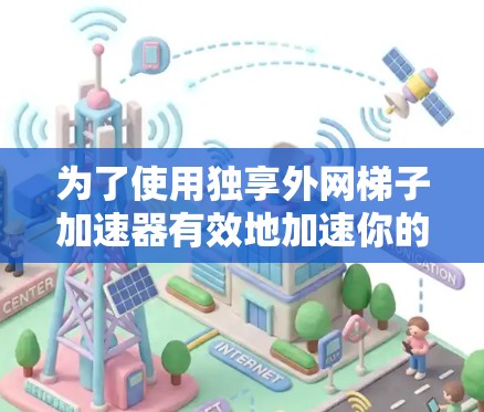 为了使用独享外网梯子加速器有效地加速你的视频流,您可以按照以下步骤操作