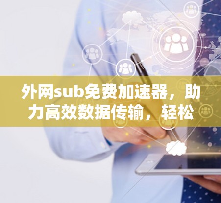 外网sub免费加速器,助力高效数据传输,轻松提升下载速度