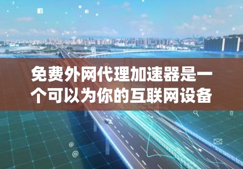 免费外网代理加速器是一个可以为你的互联网设备提供 faster speed 的工具。以下是一些适合你的免费外网代理加速器推荐