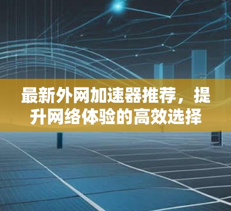 最新外网加速器推荐,提升网络体验的高效选择