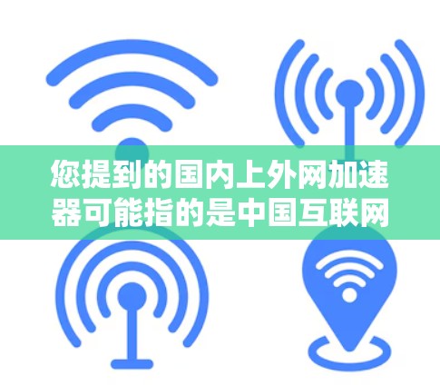 您提到的国内上外网加速器可能指的是中国互联网的加速服务或某个特定的加速工具。由于上外网是一个中国的大型互联网平台,提供的是整体的网络加速服务,它可能包括多个加速服务器和专门针对特定网站的优化功能