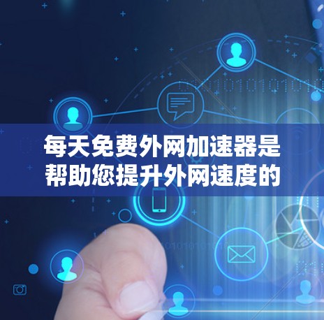 每天免费外网加速器是帮助您提升外网速度的工具。为了确保您能够高效地使用这个工具,以下是一些推荐的免费外网加速器,并提供了一些基本的操作步骤