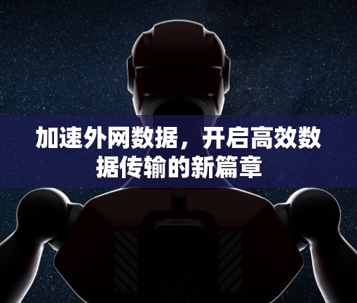 加速外网数据,开启高效数据传输的新篇章