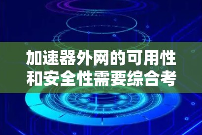 加速器外网的可用性和安全性需要综合考虑,以下是一个结构化的回答