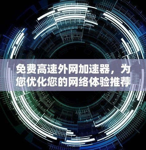 免费高速外网加速器,为您优化您的网络体验推荐!