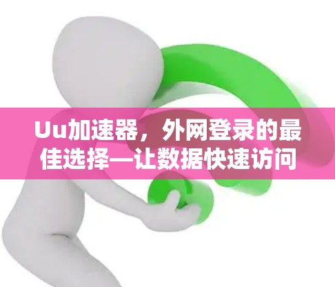 Uu加速器,外网登录的最佳选择—让数据快速访问,避免被锁定