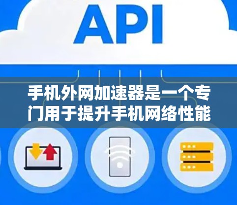 手机外网加速器是一个专门用于提升手机网络性能的工具，通常用于加速下载文件、处理多任务请求等。外网加速器通过将资源从手机本地服务器下载到云端（通常是C盘或U盘）从而加快下载速度