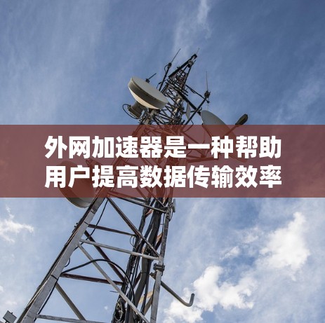 外网加速器是一种帮助用户提高数据传输效率的工具，通常通过分析流量和优化配置来实现。以下是一些推荐的免费外网加速器，并附上使用指南和注意事项