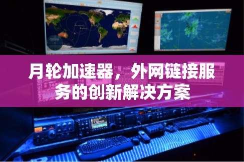 月轮加速器，外网链接服务的创新解决方案