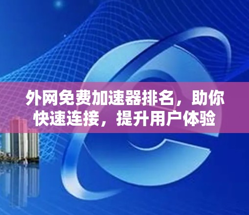 外网免费加速器排名,助你快速连接,提升用户体验