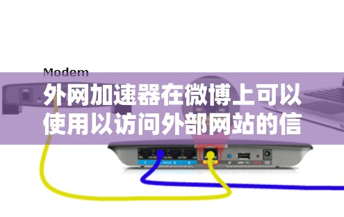 外网加速器在微博上可以使用以访问外部网站的信息,具体操作如下