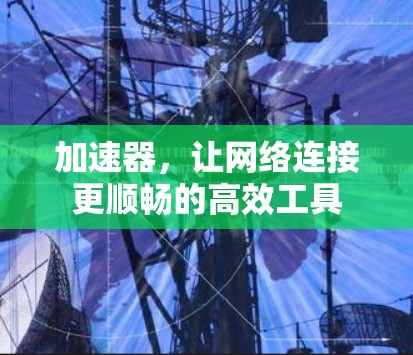 加速器，让网络连接更顺畅的高效工具