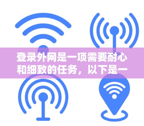 登录外网是一项需要耐心和细致的任务,以下是一步步的指南,帮助你顺利完成 登录外网是一项需要耐心和细致的任务,以下是一步步的指南,帮助你顺利完成