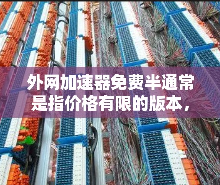 外网加速器免费半通常是指价格有限的版本，但需要注意的是，免费的外网加速器可能功能有限，无法满足所有需求。以下是一些常见的外网加速器类型和推荐建议
