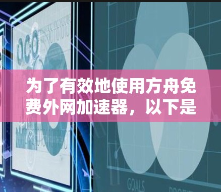 为了有效地使用方舟免费外网加速器，以下是分步指南