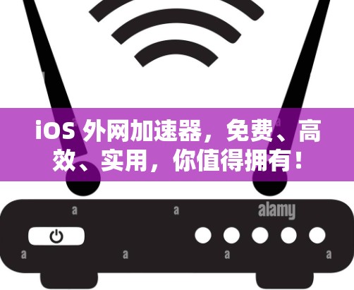 iOS 外网加速器，免费、高效、实用，你值得拥有！