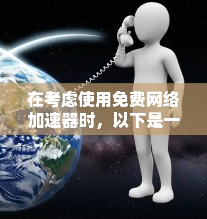 在考虑使用免费网络加速器时，以下是一些关键点和推荐