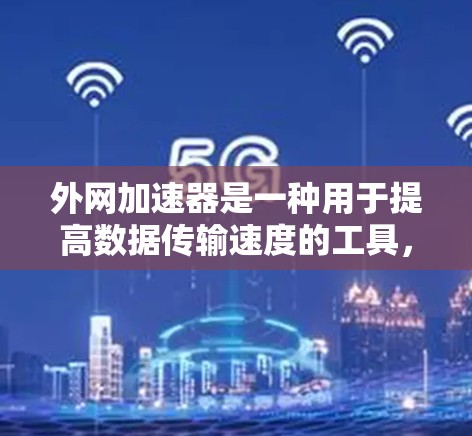 外网加速器是一种用于提高数据传输速度的工具，主要针对使用移动网络连接到外网的情况。它通过调整数据流量、连接类型或选择带宽来提升数据传输效率。以下是外网加速器的主要用途，以及如何使用它们